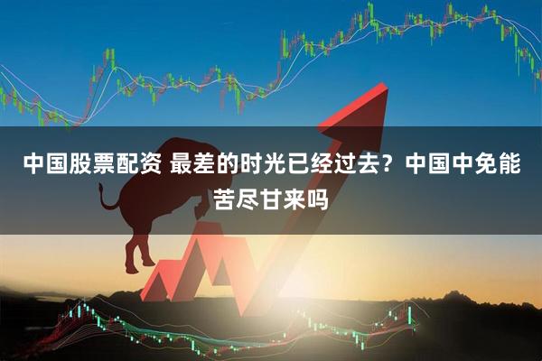 中国股票配资 最差的时光已经过去？中国中免能苦尽甘来吗
