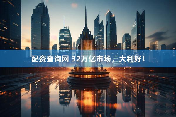 配资查询网 32万亿市场，大利好！