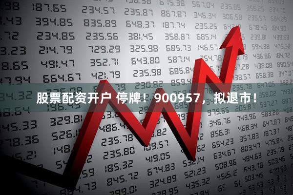 股票配资开户 停牌！900957，拟退市！