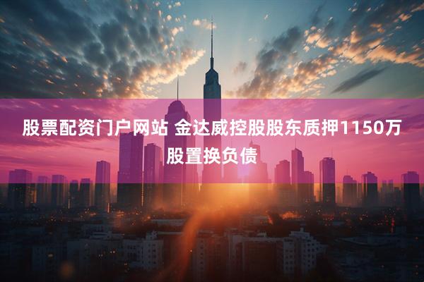 股票配资门户网站 金达威控股股东质押1150万股置换负债