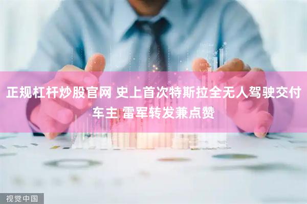 正规杠杆炒股官网 史上首次特斯拉全无人驾驶交付车主 雷军转发兼点赞