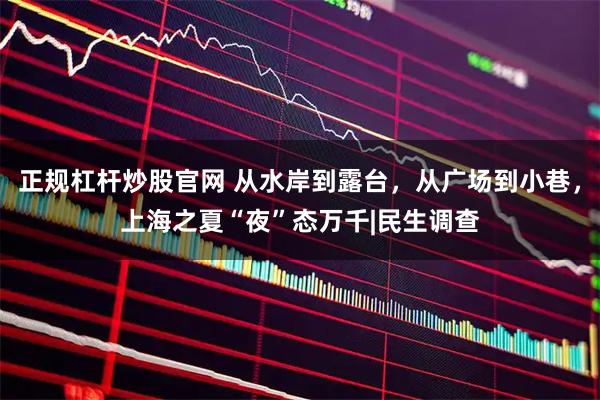 正规杠杆炒股官网 从水岸到露台，从广场到小巷，上海之夏“夜”态万千|民生调查