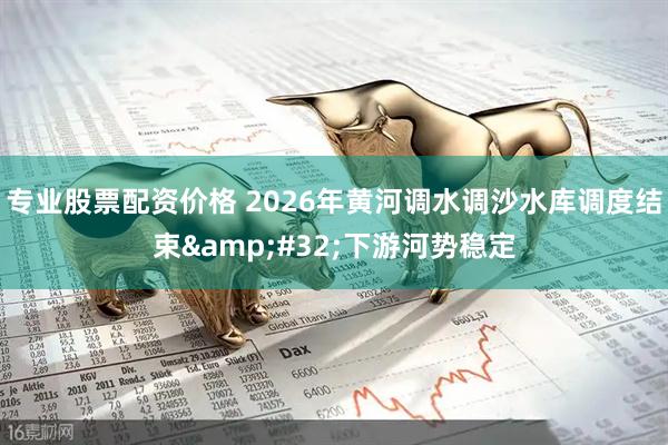 专业股票配资价格 2026年黄河调水调沙水库调度结束 下游河势稳定