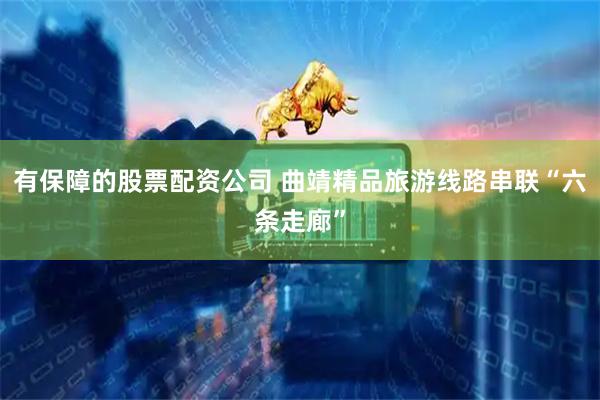 有保障的股票配资公司 曲靖精品旅游线路串联“六条走廊”